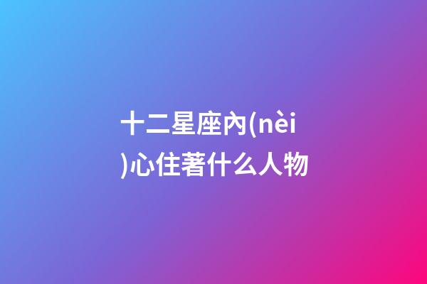 十二星座內(nèi)心住著什么人物-第1張-星座運勢-玄機派