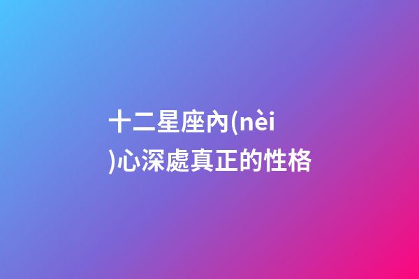十二星座內(nèi)心深處真正的性格-第1張-星座運勢-玄機派