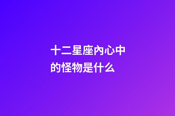 十二星座內心中的怪物是什么-第1張-星座運勢-玄機派