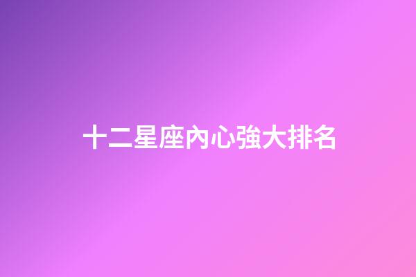 十二星座內心強大排名-第1張-星座運勢-玄機派