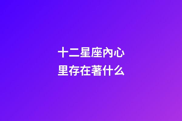 十二星座內心里存在著什么-第1張-星座運勢-玄機派