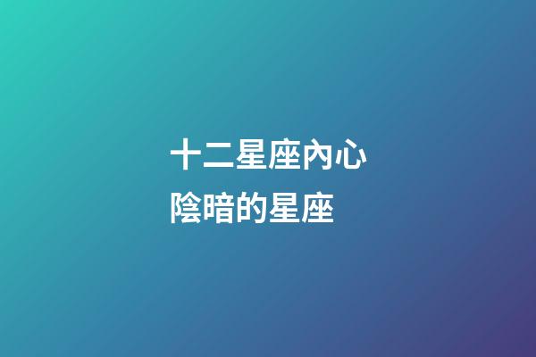 十二星座內心陰暗的星座-第1張-星座運勢-玄機派
