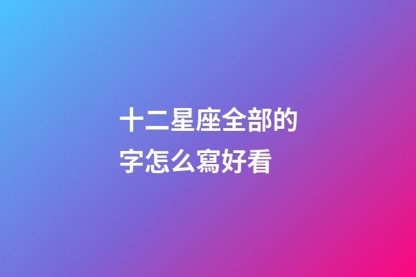 十二星座全部的字怎么寫好看-第1張-星座運勢-玄機派