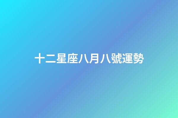十二星座八月八號運勢-第1張-星座運勢-玄機派
