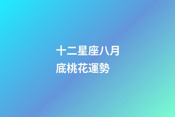 十二星座八月底桃花運勢-第1張-星座運勢-玄機派
