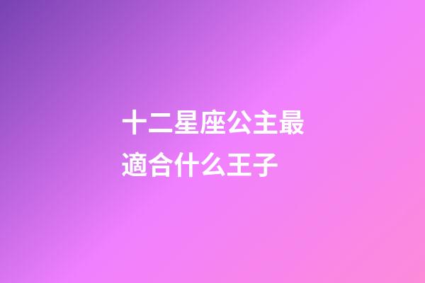 十二星座公主最適合什么王子-第1張-星座運勢-玄機派