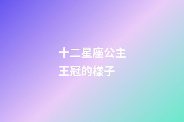 十二星座公主王冠的樣子-第1張-星座運勢-玄機派
