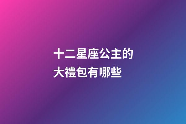 十二星座公主的大禮包有哪些-第1張-星座運勢-玄機派