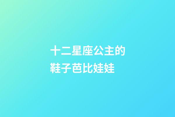 十二星座公主的鞋子芭比娃娃-第1張-星座運(yùn)勢(shì)-玄機(jī)派