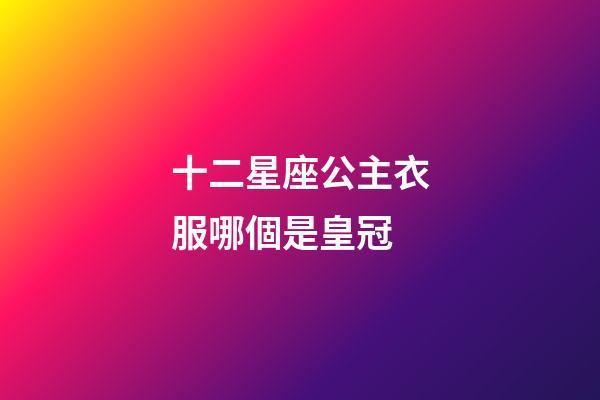 十二星座公主衣服哪個是皇冠-第1張-星座運勢-玄機派