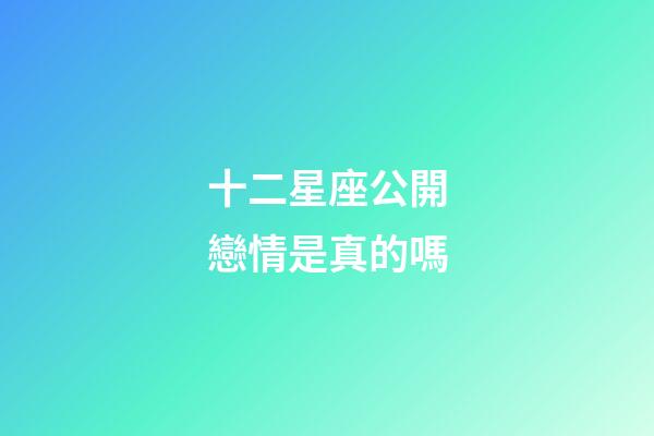 十二星座公開戀情是真的嗎-第1張-星座運勢-玄機派