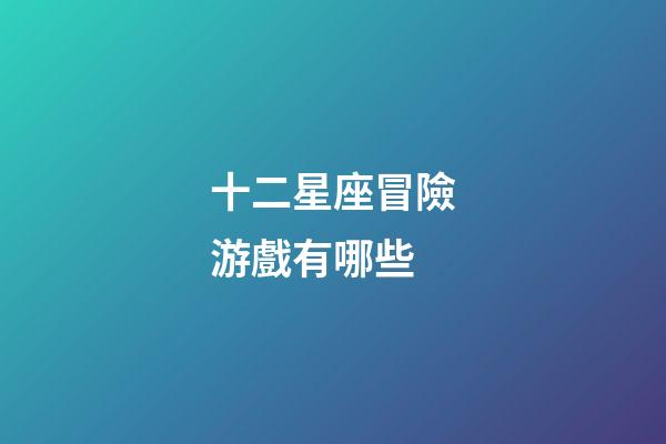 十二星座冒險游戲有哪些-第1張-星座運勢-玄機派