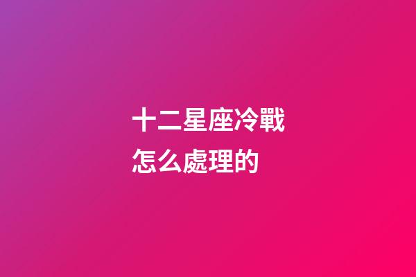 十二星座冷戰怎么處理的-第1張-星座運勢-玄機派