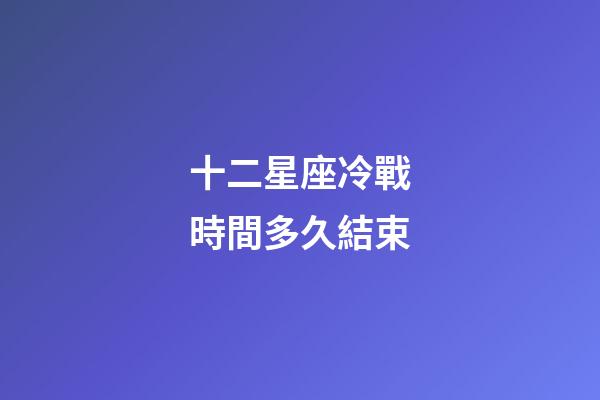 十二星座冷戰時間多久結束-第1張-星座運勢-玄機派