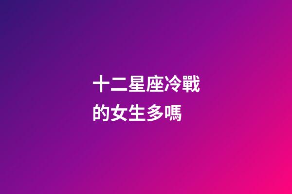 十二星座冷戰的女生多嗎-第1張-星座運勢-玄機派