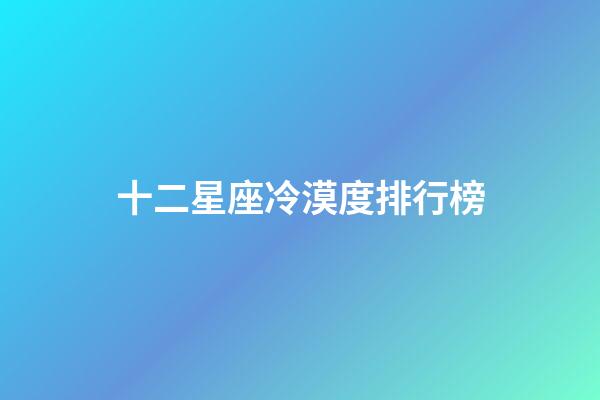 十二星座冷漠度排行榜-第1張-星座運勢-玄機派