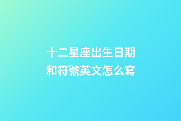 十二星座出生日期和符號英文怎么寫-第1張-星座運勢-玄機派