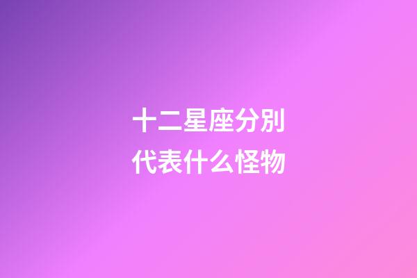 十二星座分別代表什么怪物-第1張-星座運(yùn)勢(shì)-玄機(jī)派