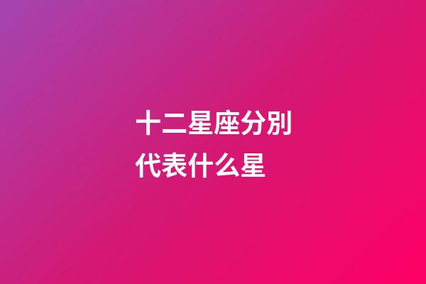 十二星座分別代表什么星-第1張-星座運勢-玄機派