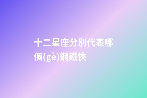 十二星座分別代表哪個(gè)鋼鐵俠-第1張-星座運(yùn)勢(shì)-玄機(jī)派