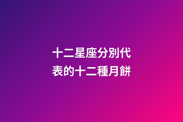 十二星座分別代表的十二種月餅