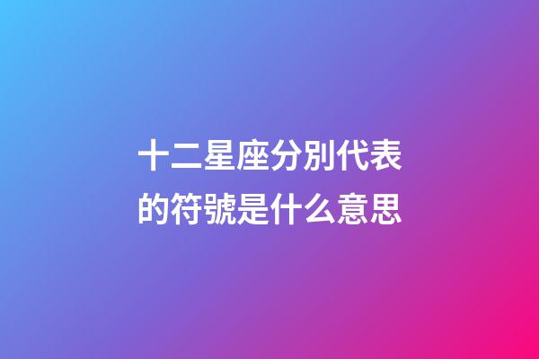 十二星座分別代表的符號是什么意思-第1張-星座運勢-玄機派