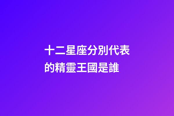 十二星座分別代表的精靈王國是誰