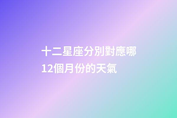 十二星座分別對應哪12個月份的天氣-第1張-星座運勢-玄機派