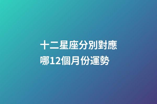 十二星座分別對應哪12個月份運勢-第1張-星座運勢-玄機派