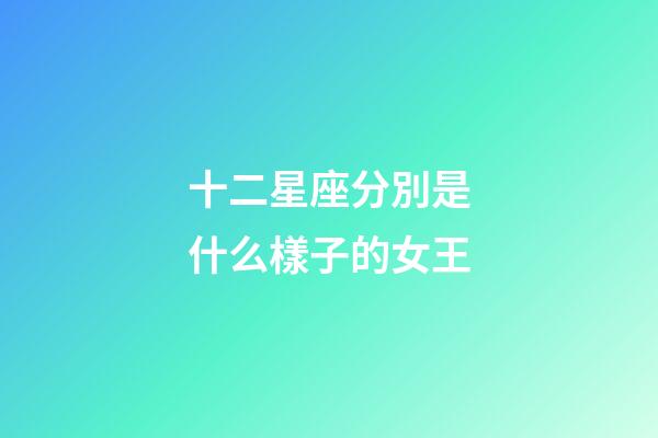十二星座分別是什么樣子的女王-第1張-星座運勢-玄機派