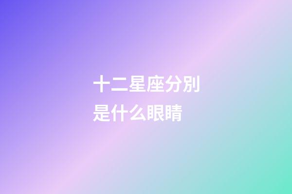 十二星座分別是什么眼睛-第1張-星座運勢-玄機派