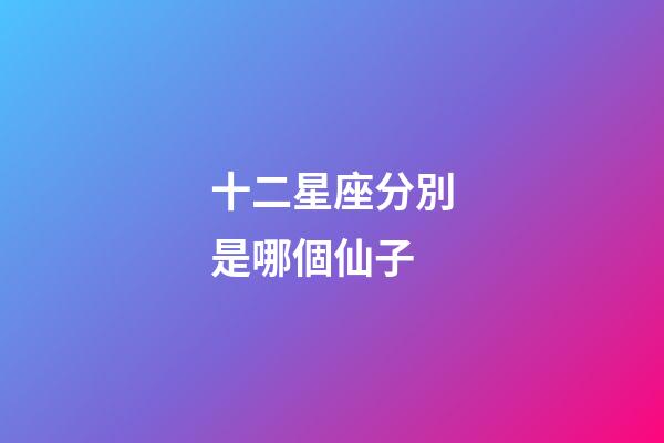 十二星座分別是哪個仙子-第1張-星座運勢-玄機派