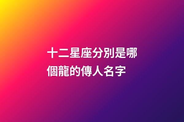 十二星座分別是哪個龍的傳人名字
