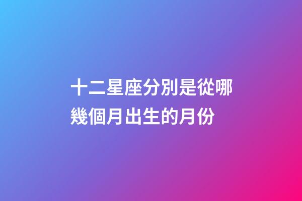 十二星座分別是從哪幾個月出生的月份-第1張-星座運勢-玄機派