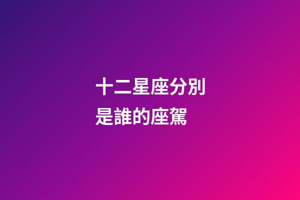 十二星座分別是誰的座駕-第1張-星座運勢-玄機派