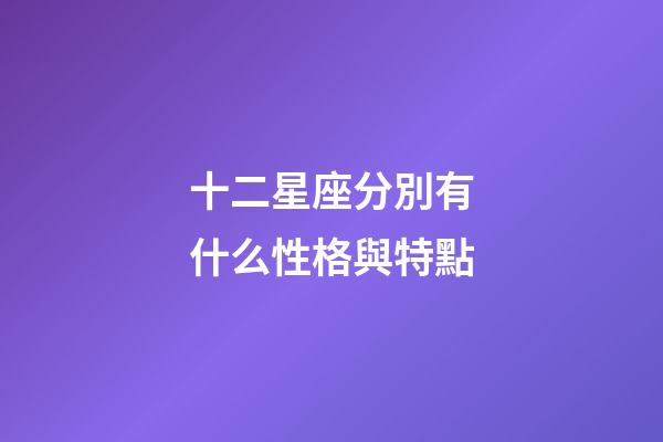 十二星座分別有什么性格與特點-第1張-星座運勢-玄機派
