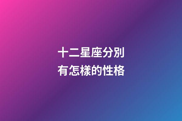 十二星座分別有怎樣的性格-第1張-星座運勢-玄機派
