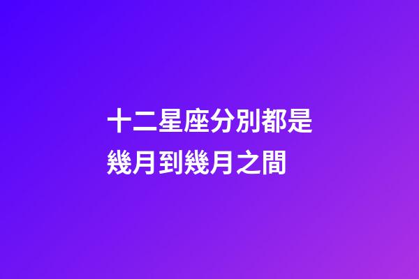 十二星座分別都是幾月到幾月之間-第1張-星座運勢-玄機派