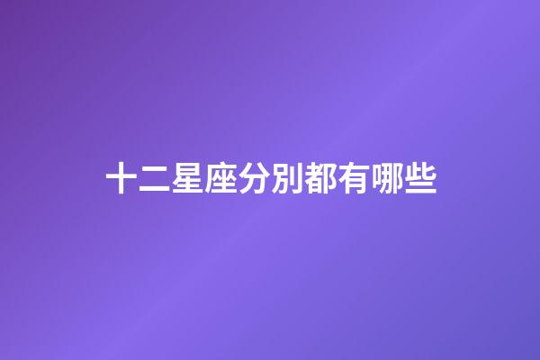 十二星座分別都有哪些-第1張-星座運(yùn)勢(shì)-玄機(jī)派