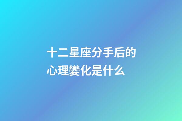 十二星座分手后的心理變化是什么-第1張-星座運勢-玄機派