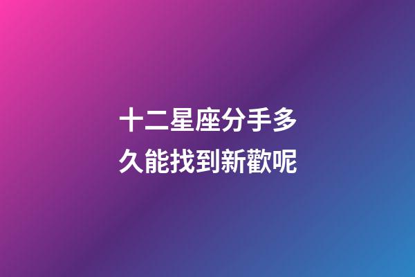 十二星座分手多久能找到新歡呢-第1張-星座運勢-玄機派