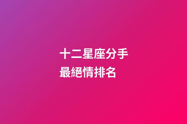 十二星座分手最絕情排名-第1張-星座運勢-玄機派