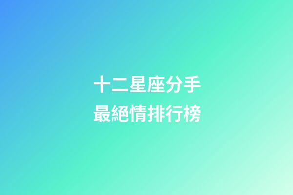 十二星座分手最絕情排行榜-第1張-星座運勢-玄機派