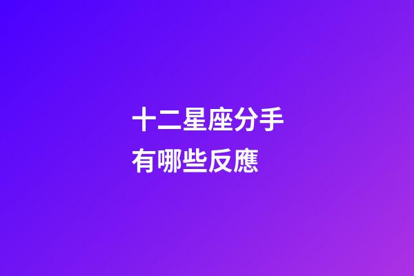 十二星座分手有哪些反應-第1張-星座運勢-玄機派