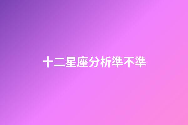 十二星座分析準不準-第1張-星座運勢-玄機派