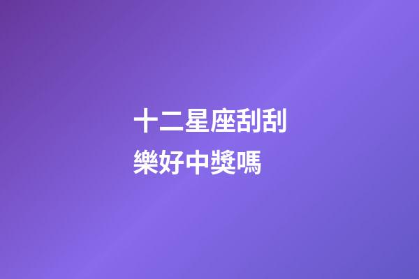 十二星座刮刮樂好中獎嗎-第1張-星座運勢-玄機派