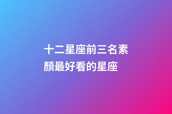 十二星座前三名素顏最好看的星座-第1張-星座運勢-玄機派