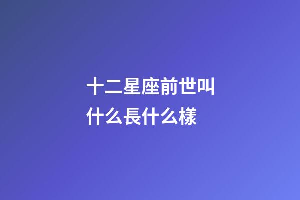 十二星座前世叫什么長什么樣-第1張-星座運勢-玄機派