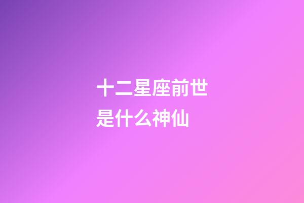 十二星座前世是什么神仙-第1張-星座運(yùn)勢(shì)-玄機(jī)派