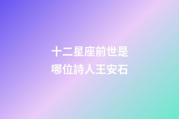 十二星座前世是哪位詩人王安石-第1張-星座運勢-玄機派